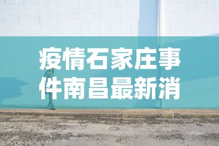 【石家庄市疫情最新情况/石家庄官方网站最新消息】-第2张图片