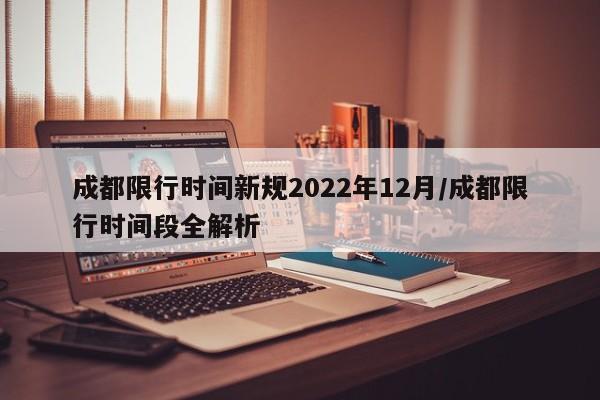 “成都限行时间新规2021年12月” 成都限行时间和范围新规2019？-第3张图片
