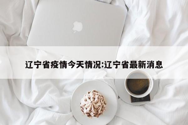 沈阳最新疫情︰(沈阳最新疫情发布)-第3张图片